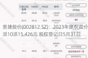 恩捷股份(002812.SZ)：2023年度权益分派10派15.426元 股权登记日5月31日