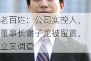 老百姓：公司实控人、董事长谢子龙被留置、立案调查