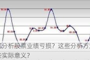 如何分析股票业绩亏损？这些分析方法有哪些实际意义？