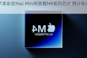 曝苹果新款Mac Mini将搭载M4系列芯片 预计年内亮相