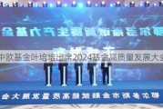 中欧基金叶培培出席2024基金高质量发展大会