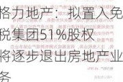 格力地产：拟置入免税集团51%股权 将逐步退出房地产业务