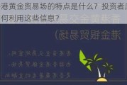 香港黄金贸易场的特点是什么？投资者应如何利用这些信息？