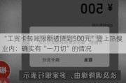 “工资卡转账限额被降到500元”登上热搜 业内：确实有“一刀切”的情况