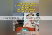 突发！菲军方撤换他，否认与中国有关