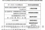 太平洋财险阳泉中心支公司被罚26万元：因虚构中介业务套取费用等