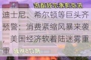 迪士尼、希尔顿等巨头齐预警：消费紧缩风暴来袭，美国经济软着陆迷雾重重