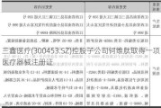 三鑫医疗(300453.SZ)控股子公司钶维肽取得一项医疗器械注册证