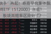 “旗手”再起！券商早盘集体飘红，券商ETF（512000）涨逾1%，板块高赔率区间到了？