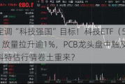 高层定调“科技强国”目标！科技ETF（515000）放量拉升逾1%，PCB龙头盘中触及涨停，科特估行情卷土重来？