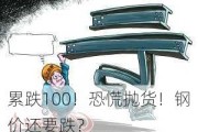 累跌100！恐慌抛货！钢价还要跌？