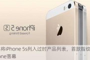 苹果将iPhone 5s列入过时产品列表，首款指纹识别iPhone落幕