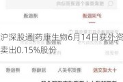 沪深股通|药康生物6月14日获外资卖出0.15%股份