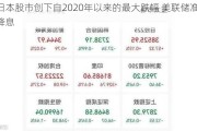 日本股市创下自2020年以来的最大跌幅 美联储准备降息