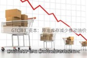 GTC泽汇资本：原油库存减少推动油价上涨