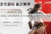 网易涨超2.2% 新游戏《永劫无间》将于7月25公测上线