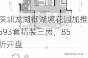 深圳龙湖御湖境花园加推593套精装三房，85折开盘