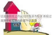 ***回应上市公司ST及退市现状 新规过渡期平稳短期内数量不会激增