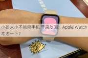 小孩太小不能带手机 苹果吆喝：Apple Watch考虑一下？