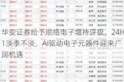 华安证券给予顺络电子增持评级，24H1淡季不淡，AI驱动电子元器件迎来广阔机遇