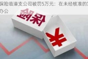 利宝保险临漳支公司被罚5万元：在未经核准的营业场所办公