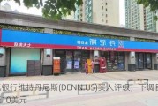 储亿银行维持丹尼斯(DENN.US)买入评级，下调目标价至10美元