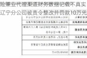 因保险兼业代理渠道财务数据记载不真实 阳光人寿辽宁分公司被责令整改并罚款10万元