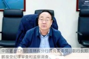 中国进出口银行吉林省分行原党委委员、副行长郑鹏接受纪律审查和监察调查