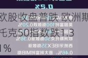 欧股收盘普跌 欧洲斯托克50指数跌1.31%