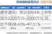 通宇通讯：预计2024年上半年净利润为2200万元~3000万元 同比下降28.43%~47.51%