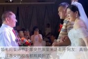 婚礼问誓环节新郎突然眼里来活走开 网友：真细心，连岳父的视线都照顾到了