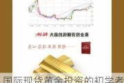 国际现货黄金投资的初学者如何快速上手？这些入门技巧如何提升投资效果？