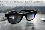 美股异动丨Snap涨约2% 发布新一代Spectacles AR眼镜