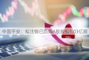 中国平安：拟注销已回购A股股份1.03亿股