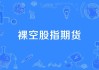 裸空期货的定义和风险是什么？它如何影响市场稳定性？