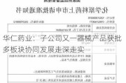 华仁药业：子公司又一器械产品获批 多板块协同发展走深走实