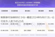 瑞联新材(688550.SH)：截至2024年5月31日，公司股东人数为8525名