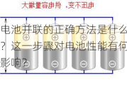 电池并联的正确方法是什么？这一步骤对电池性能有何影响？