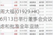 周大福(01929.HK)6月13日举行董事会会议考虑和批准全年业绩