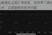 多只美股疑似出现行情异常，伯克希尔跌99.97%，纽交所：正调查相关技术问题