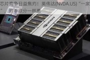 AI芯片竞争日益焦灼！英伟达(NVDA.US)“一家独大”，对手欲分一杯羹