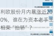 利欧股份月内暴涨近200%，谁在为资本老手王相荣“抬轿”？