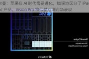 古尔曼：苹果在 AI 时代需要进化，错误地区分了 iPad 与 Mac 产品，Vision Pro 将仰仗亚洲市场表现