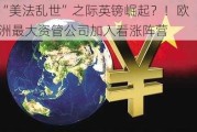 “美法乱世”之际英镑崛起？！欧洲最大资管公司加入看涨阵营