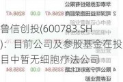 鲁信创投(600783.SH)：目前公司及参股基金在投项目中暂无细胞疗法公司