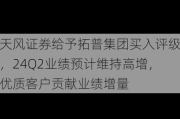 天风证券给予拓普集团买入评级，24Q2业绩预计维持高增，优质客户贡献业绩增量