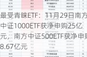 最受青睐ETF：11月29日南方中证1000ETF获净申购25亿元，南方中证500ETF获净申购8.67亿元