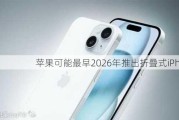 苹果可能最早2026年推出折叠式iPhone