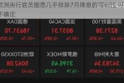 欧洲央行官员据悉几乎排除7月降息的可能性 9月尚不确定