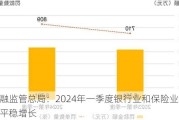 金融监管总局：2024年一季度银行业和保险业总资产平稳增长